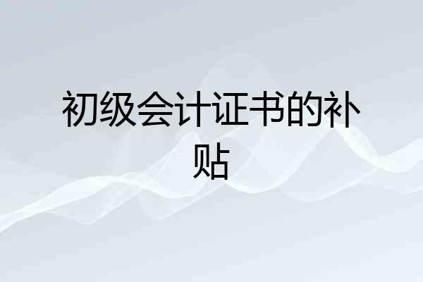 初级会计证书的补贴
