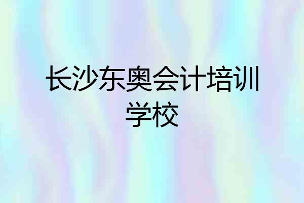 长沙东奥会计培训学校
