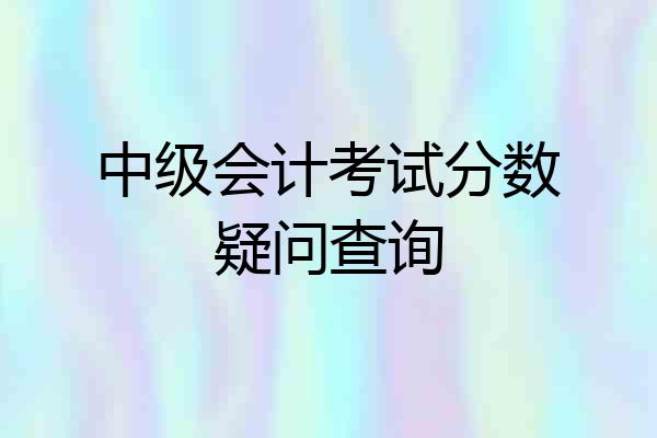 中级会计考试分数疑问查询