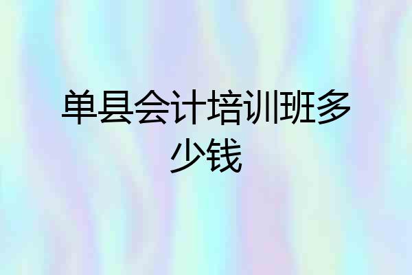 单县会计培训班多少钱