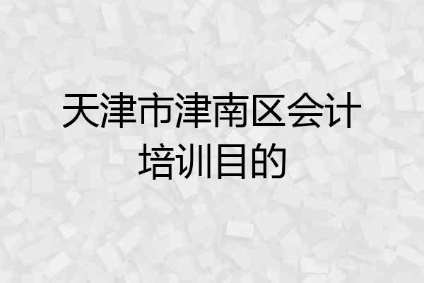 天津市津南区会计培训目的