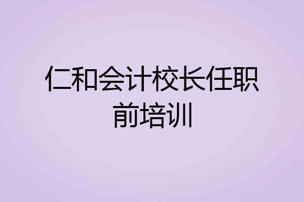 仁和会计校长任职前培训