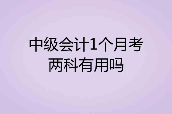 中级会计1个月考两科有用吗