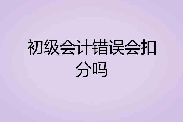初级会计错误会扣分吗