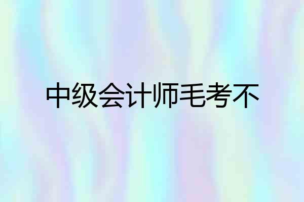 中级会计师毛考不