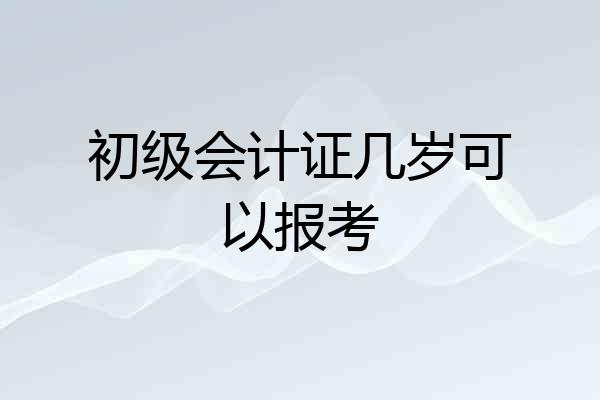 初级会计证几岁可以报考