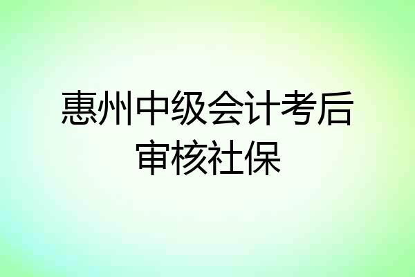 惠州中级会计考后审核社保
