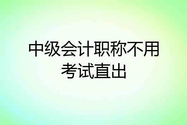 中级会计职称不用考试直出