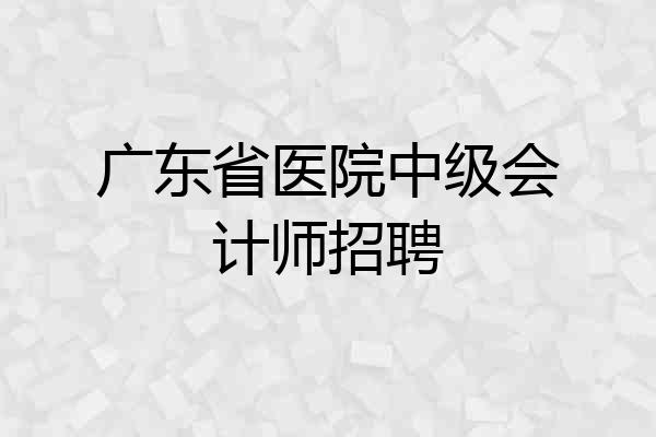 广东省医院中级会计师招聘