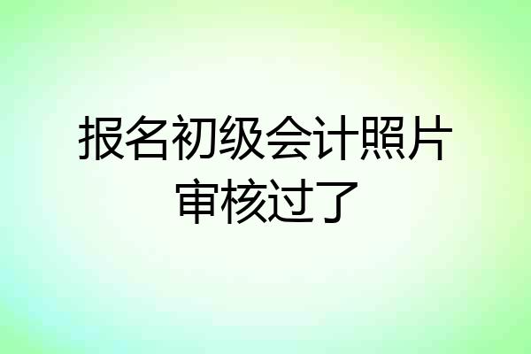 报名初级会计照片审核过了