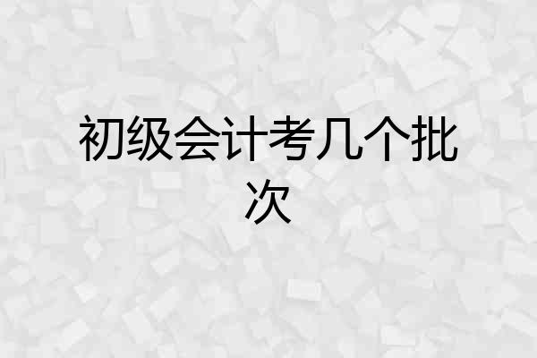 初级会计考几个批次
