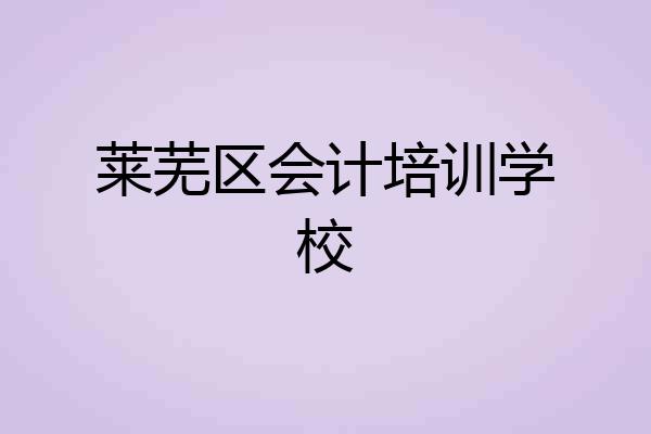 莱芜区会计培训学校