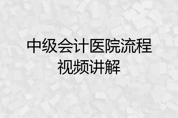 中级会计医院流程视频讲解
