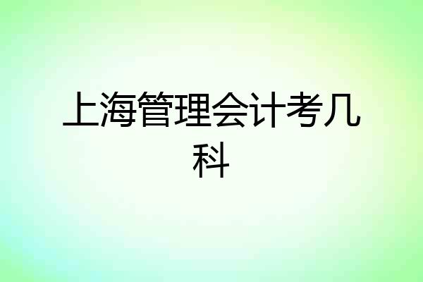 上海管理会计考几科