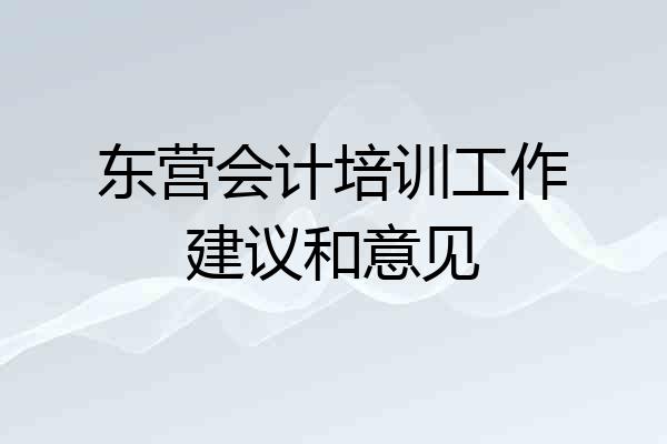 东营会计培训工作建议和意见