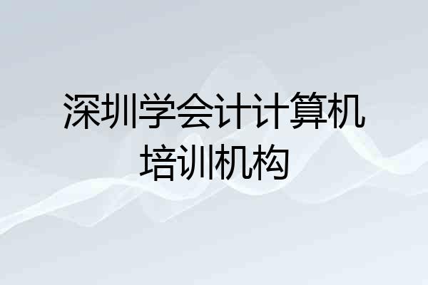 深圳学会计计算机培训机构