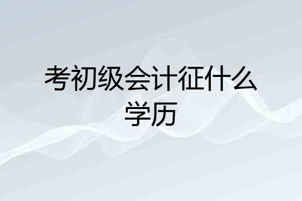 考初级会计征什么学历
