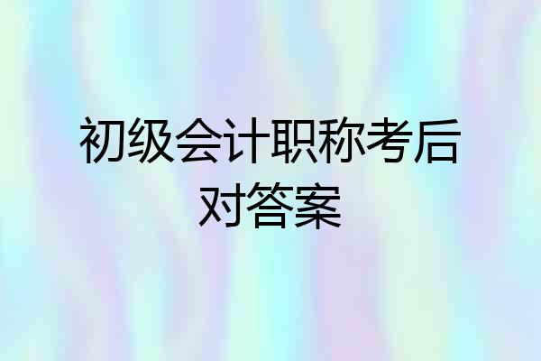 初级会计职称考后对答案
