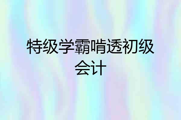 特级学霸啃透初级会计