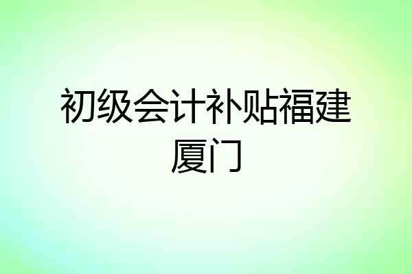 初级会计补贴福建厦门