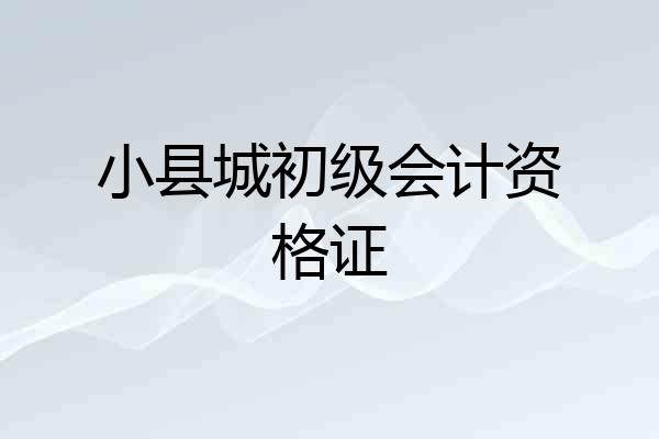 小县城初级会计资格证