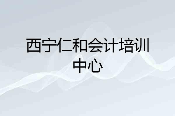 西宁仁和会计培训中心