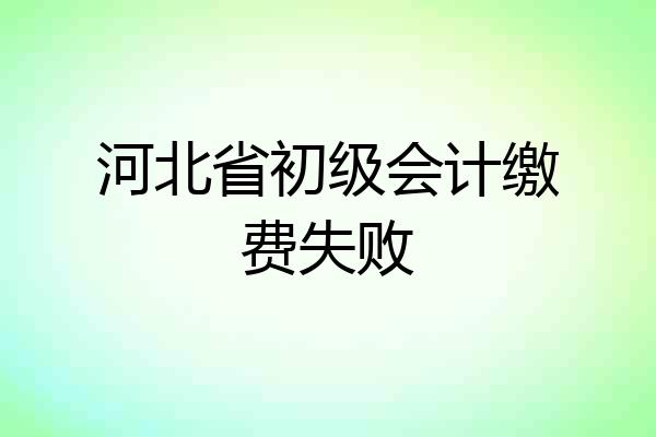河北省初级会计缴费失败