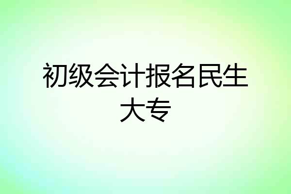 初级会计报名民生大专