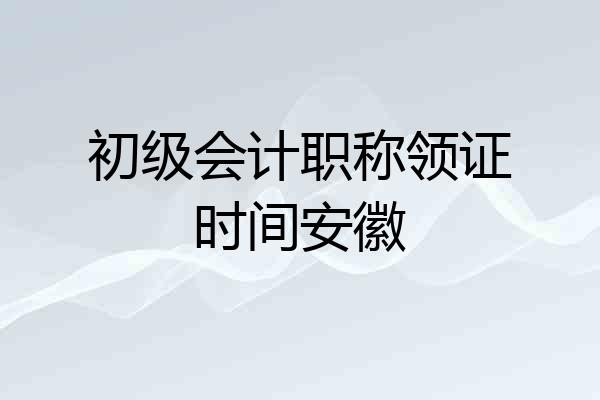 初级会计职称领证时间安徽