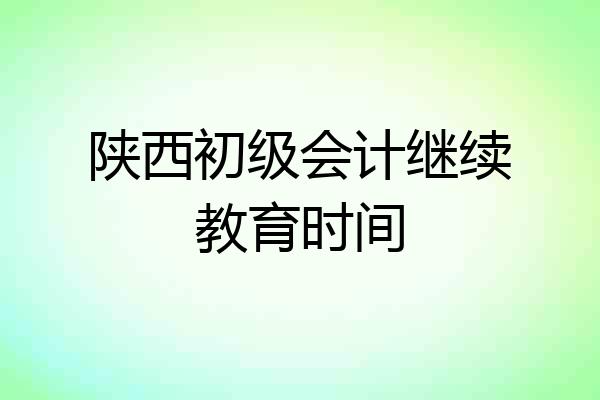 陕西初级会计继续教育时间