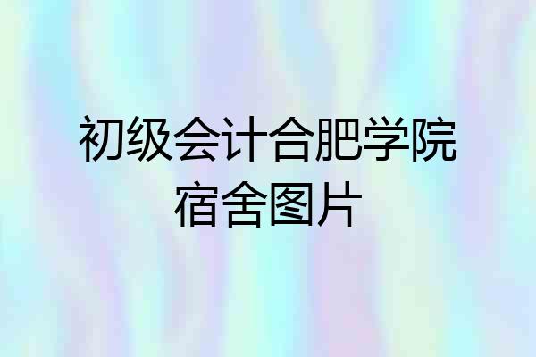 初级会计合肥学院宿舍图片