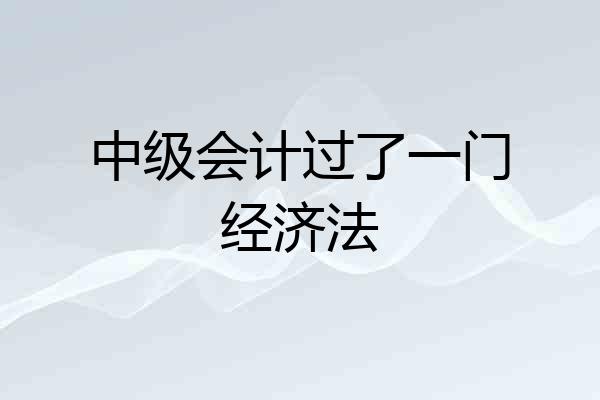 中级会计过了一门经济法