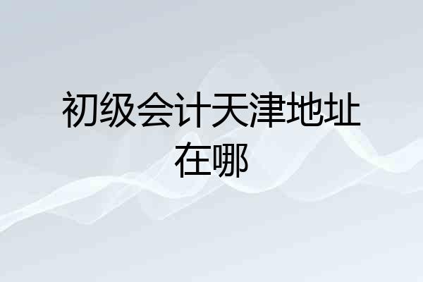 初级会计天津地址在哪