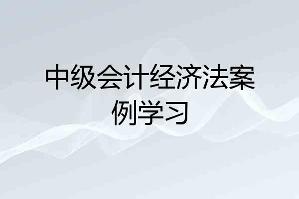 中级会计经济法案例学习
