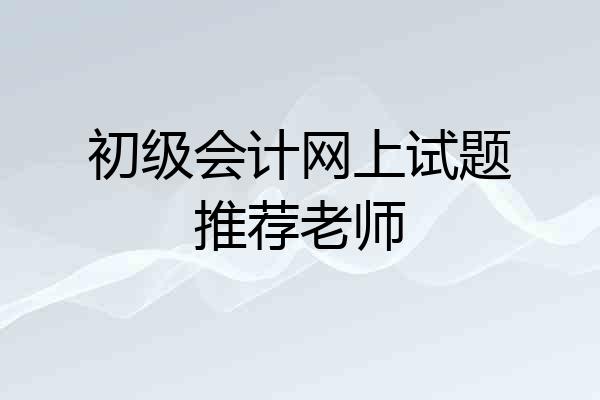初级会计网上试题推荐老师