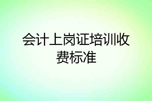 会计上岗证培训收费标准