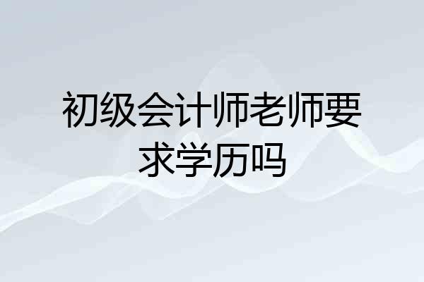 初级会计师老师要求学历吗