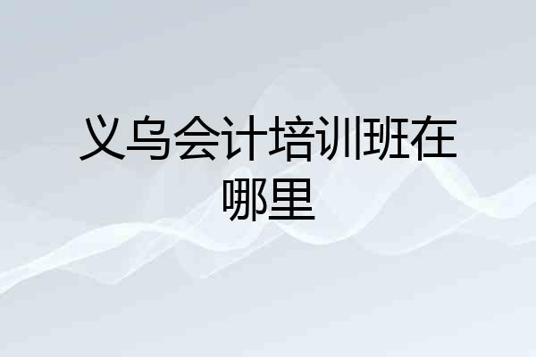 义乌会计培训班在哪里