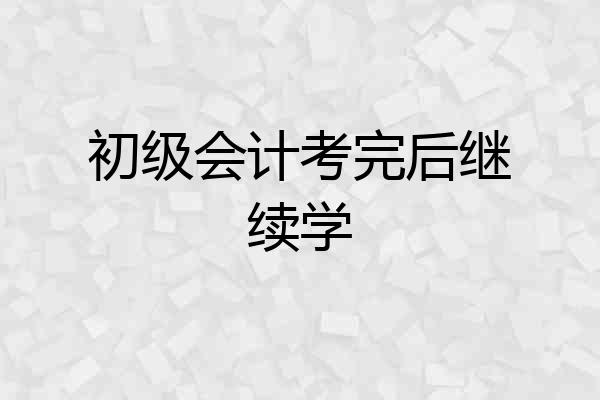 初级会计考完后继续学