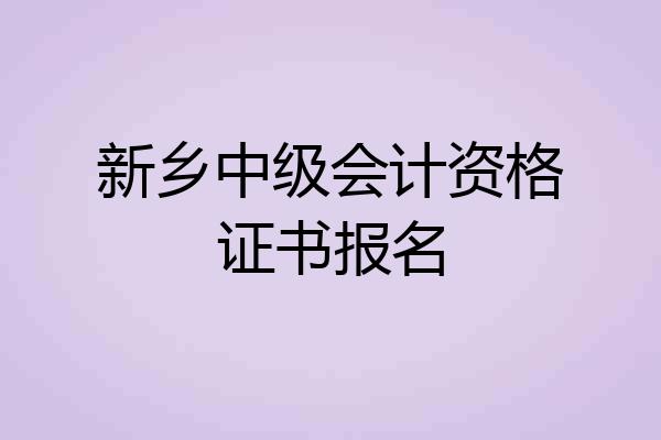 新乡中级会计资格证书报名