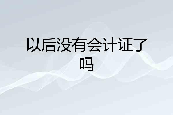 以后没有会计证了吗