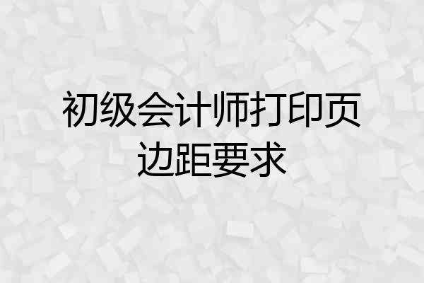 初级会计师打印页边距要求