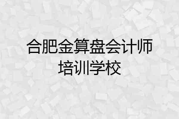 合肥金算盘会计师培训学校