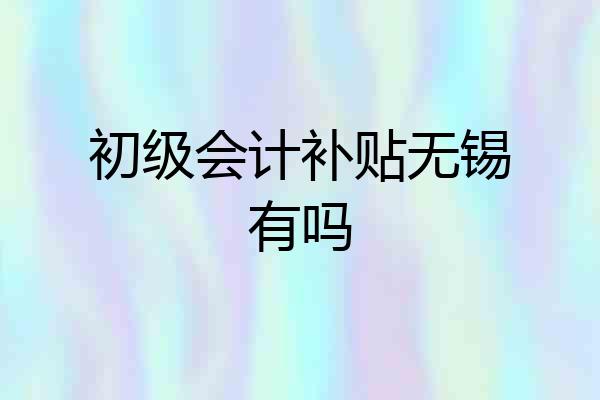 初级会计补贴无锡有吗
