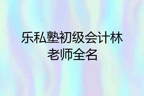 乐私塾初级会计林老师全名