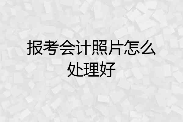 报考会计照片怎么处理好