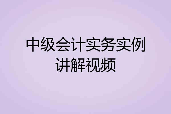 中级会计实务实例讲解视频