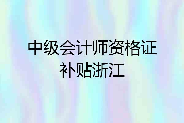 中级会计师资格证补贴浙江