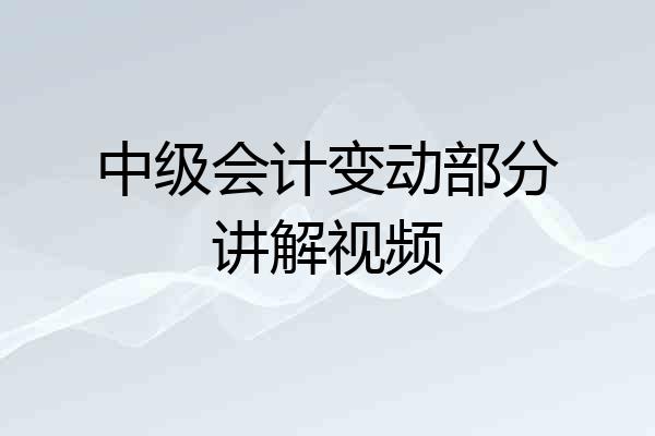 中级会计变动部分讲解视频