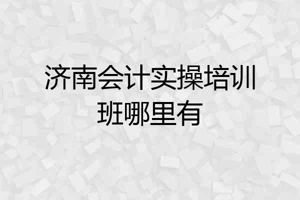 济南会计实操培训班哪里有